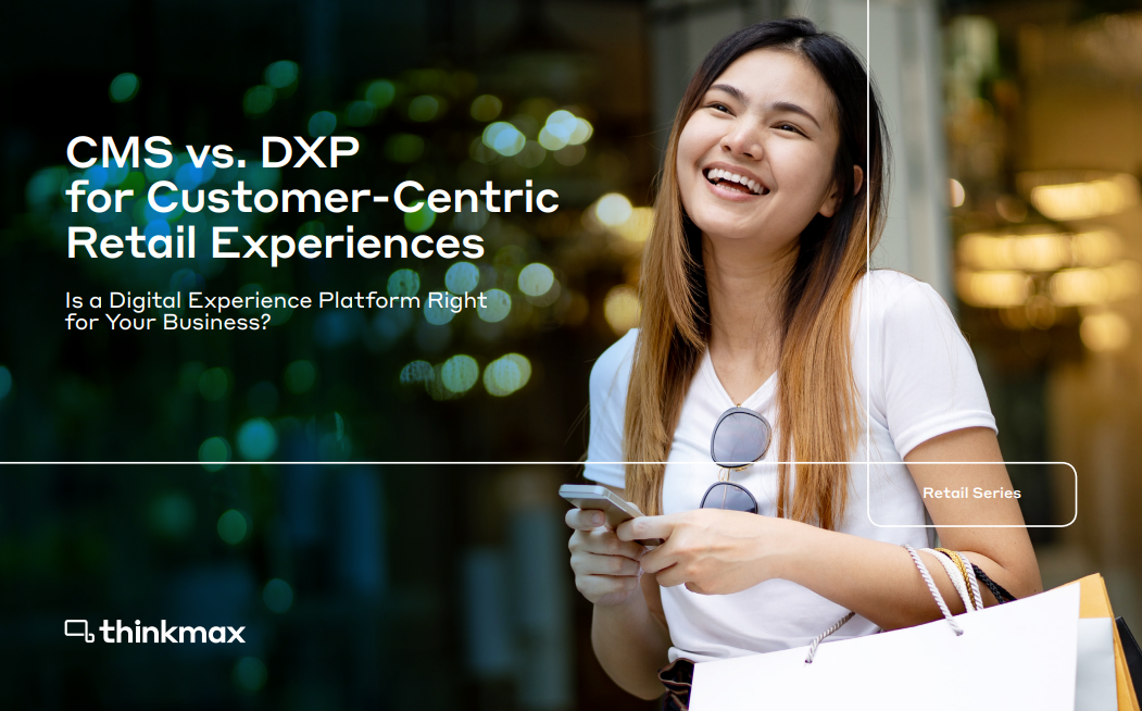 CMS vs. DXP for Customer-Centric Retail Experiences