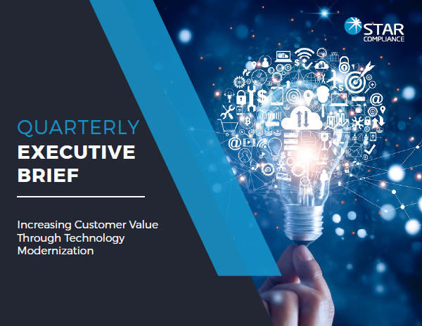 The StarCompliance Quarterly Executive Brief: Increasing Customer Value Through Technology Modernization
